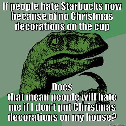 IF PEOPLE HATE STARBUCKS NOW BECAUSE OF NO CHRISTMAS DECORATIONS ON THE CUP DOES THAT MEAN PEOPLE WILL HATE ME IF I DON'T PUT CHRISTMAS DECORATIONS ON MY HOUSE? Philosoraptor