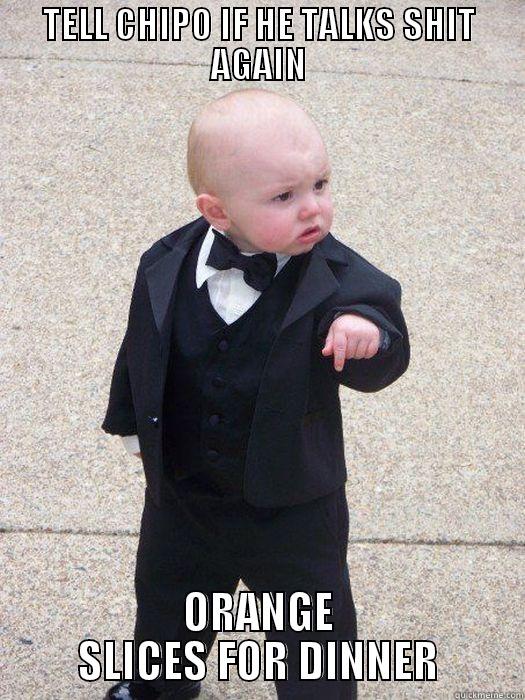 TELL CHIPO IF HE TALKS SHIT AGAIN ORANGE SLICES FOR DINNER Baby Godfather