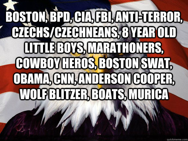 boston, bpd, cia, fbi, anti-terror, czechs/czechneans, 8 year old little boys, marathoners, cowboy heros, boston swat, obama, cnn, anderson cooper, wolf blitzer, boats, murica   Evil American Eagle