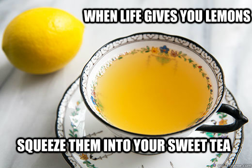 When Life gives you lemons Squeeze them into your sweet tea  Lemon Tea