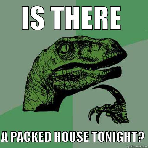 IS THERE  A PACKED HOUSE TONIGHT? Philosoraptor