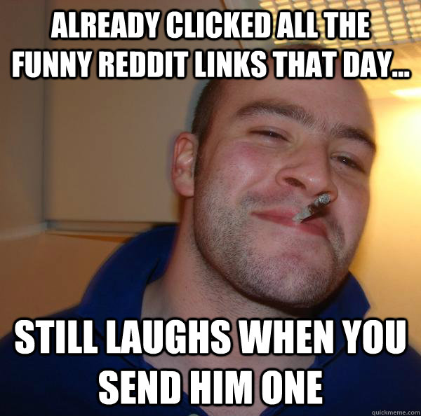 Already clicked all the funny Reddit links that day... still laughs when you send him one - Already clicked all the funny Reddit links that day... still laughs when you send him one  Misc