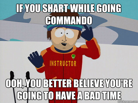 If you shart while going commando Ooh, you better believe you're going to have a bad time - If you shart while going commando Ooh, you better believe you're going to have a bad time  Misc
