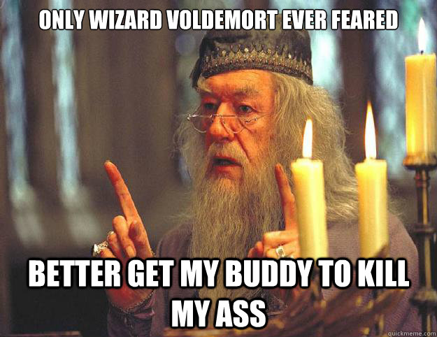 Only wizard voldemort ever feared better get my buddy to kill my ass  Dumbledore