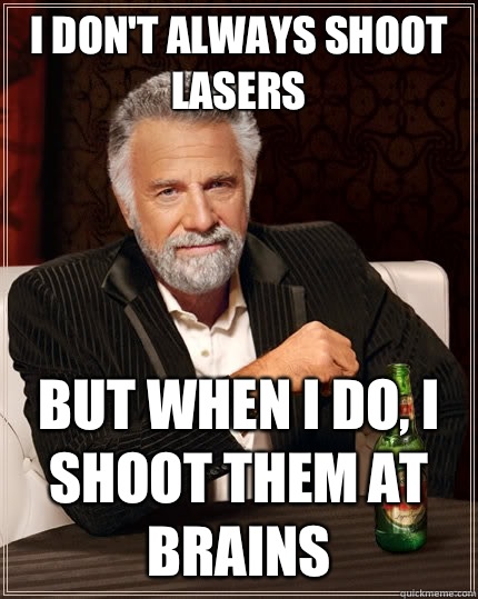 I don't always shoot lasers But when I do, I shoot them at brains  The Most Interesting Man In The World