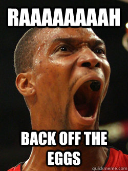 raaaaaaaah back off the eggs   Chris Bosh