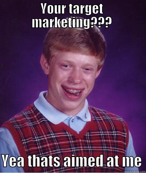 YOUR TARGET MARKETING???  YEA THATS AIMED AT ME Bad Luck Brian
