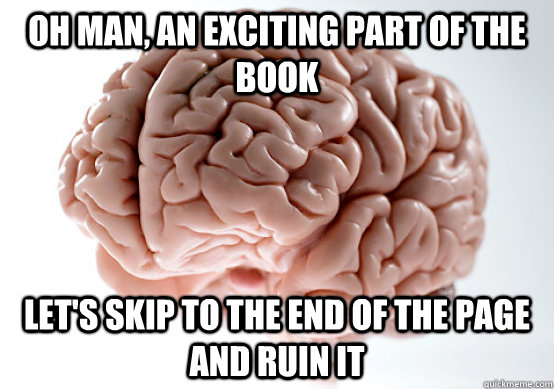 Oh man, an exciting part of the book Let's skip to the end of the page and ruin it  Scumbag brain on life