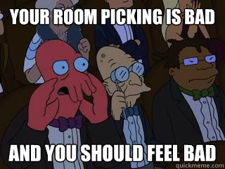 Your room picking is bad and you should feel bad  Bad Zoidberg