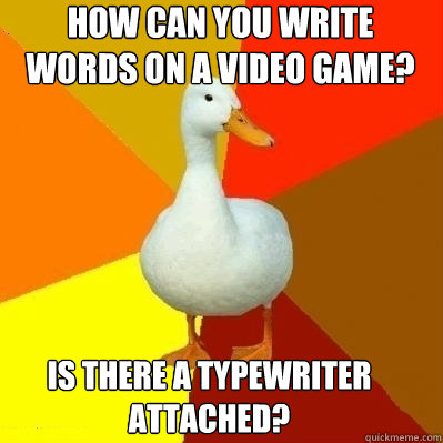 How can you write words on a video game? is there a typewriter attached?  Technologically Impaired Duck