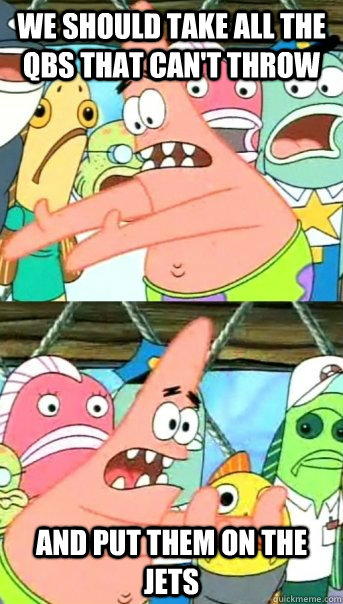 We should take all the qbs that can't throw and put them on the jets  Push it somewhere else Patrick