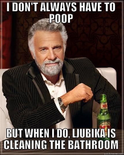 I DON'T ALWAYS HAVE TO POOP BUT WHEN I DO, LJUBIKA IS CLEANING THE BATHROOM The Most Interesting Man In The World