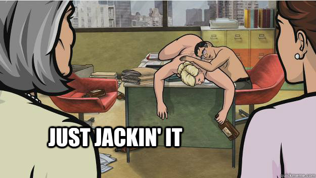 Just Jackin' it - Just Jackin' it  Archer