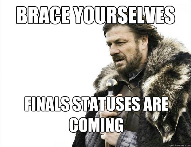 Brace yourselves Finals statuses are coming  Brace Yourselves - Borimir
