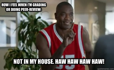 NOT IN MY HOUSE. HAW HAW HAW Haw! How I feel when I'm grading or doing peer-review:  not in my house