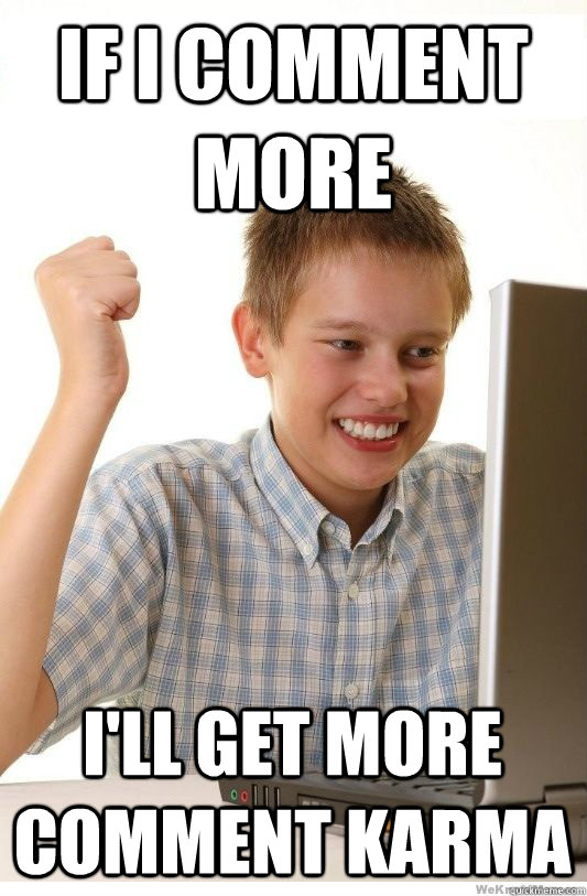 If I comment more I'll get more comment karma  First Day On Internet Kid
