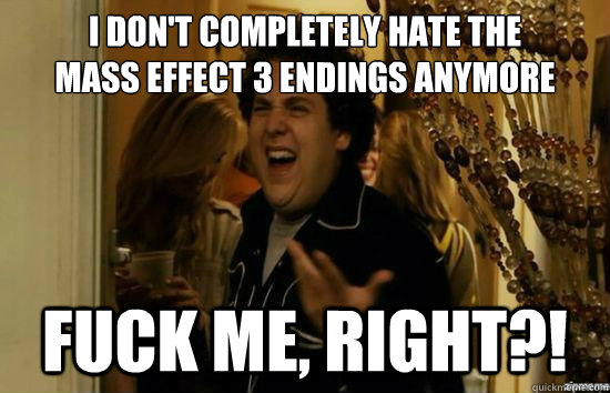I don't completely hate the 
mass effect 3 endings Anymore fuck me, right?!  fuckmeright