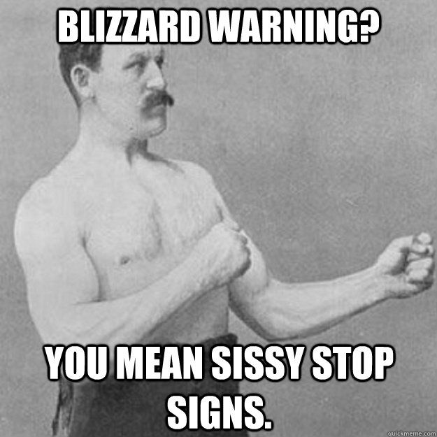 Blizzard Warning? you mean sissy stop signs.  overly manly man