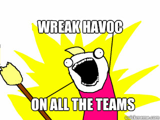 wreak havoc  on all the teams  All The Things