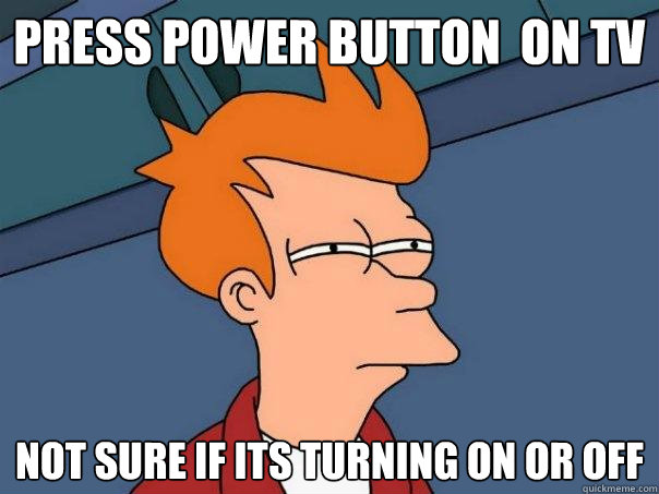 press power button  on tv  not sure if its turning on or off   Futurama Fry
