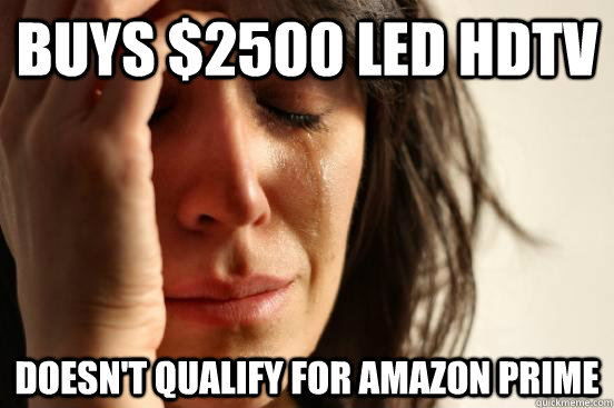buys $2500 LED HDTV doesn't qualify for amazon prime  First World Problems