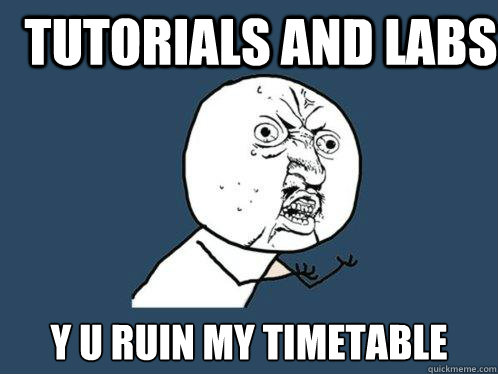 Tutorials and labs y u ruin my timetable  Y U No