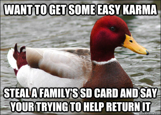 Want to get some easy karma Steal a family's SD card and say your trying to help return it  Malicious Advice Mallard