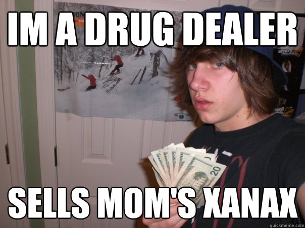Im a drug dealer sells mom's xanax  