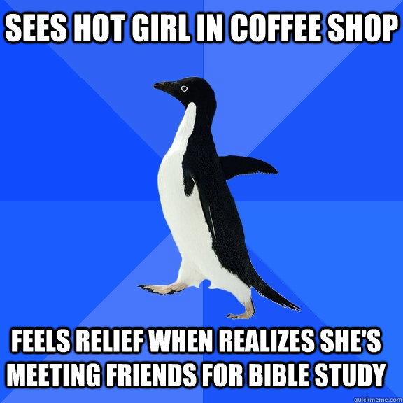Sees hot girl in coffee shop Feels relief when realizes she's meeting friends for bible study    Socially Awkward Penguin