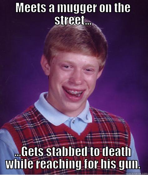 MEETS A MUGGER ON THE STREET... ...GETS STABBED TO DEATH WHILE REACHING FOR HIS GUN. Bad Luck Brian