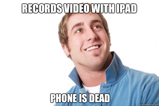 Records video with ipad  Phone is dead  Misunderstood Douchebag