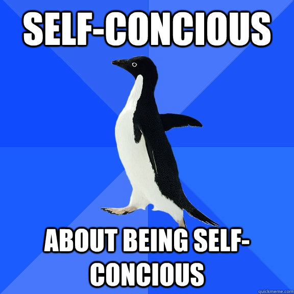 Self-concious about being self-concious  Socially Awkward Penguin