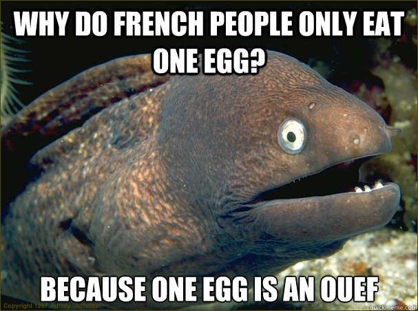 Why do French people only eat one egg? Because one egg is an ouef - Why do French people only eat one egg? Because one egg is an ouef  Bad Joke Eel