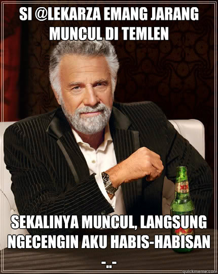 si @lekarza emang jarang muncul di temlen sekalinya muncul, langsung ngecengin aku habis-habisan -..- - si @lekarza emang jarang muncul di temlen sekalinya muncul, langsung ngecengin aku habis-habisan -..-  The Most Interesting Man In The World