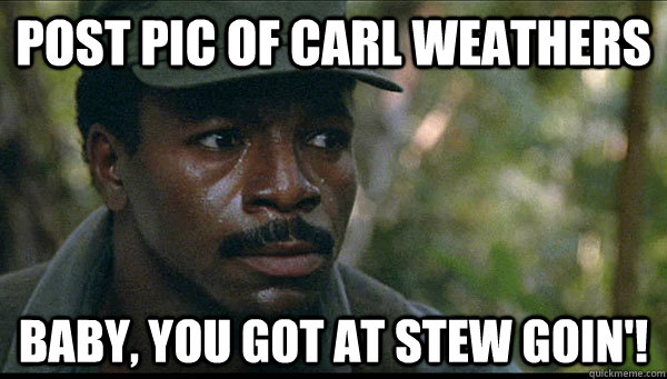 Post pic of carl weathers Baby, you got at stew goin'!  