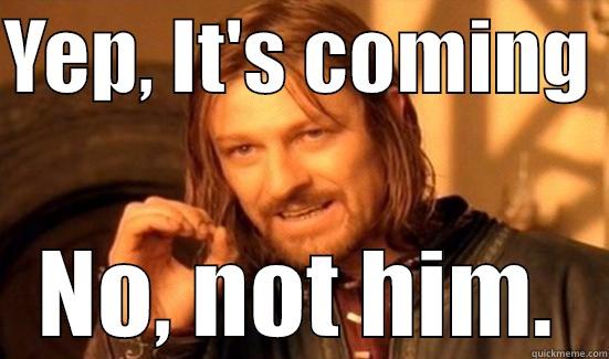YEP, IT'S COMING  NO, NOT HIM. Boromir