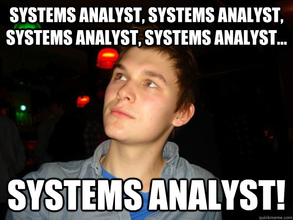 systems analyst, systems analyst, systems analyst, systems analyst... systems analyst! - systems analyst, systems analyst, systems analyst, systems analyst... systems analyst!  Worlds Blandest Man