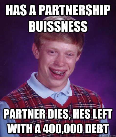 Has a partnership Buissness Partner dies, hes left with a 400,000 debt  Bad Luck Brian