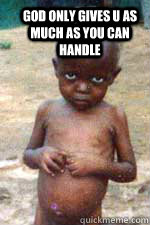 God only gives u as much as you can handle - God only gives u as much as you can handle  starving african kid