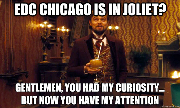 EDC Chicago is in Joliet? Gentlemen, You had my curiosity...
but now you have my attention - EDC Chicago is in Joliet? Gentlemen, You had my curiosity...
but now you have my attention  Condescending DiCaprio