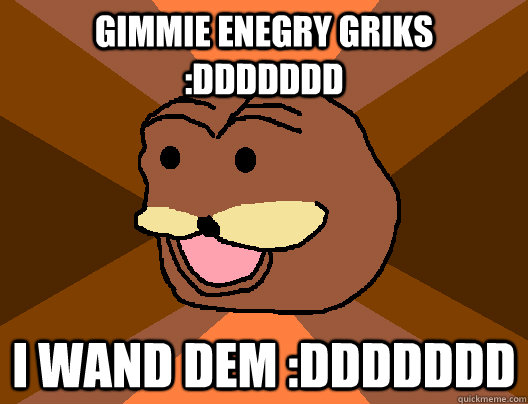 gimmie enegry griks :ddddddd I wand dem :ddddddd  