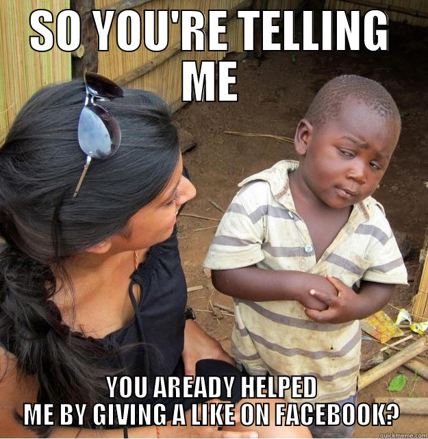 SO YOU'RE TELLING ME YOU AREADY HELPED ME BY GIVING A LIKE ON FACEBOOK? Skeptical Third World Kid