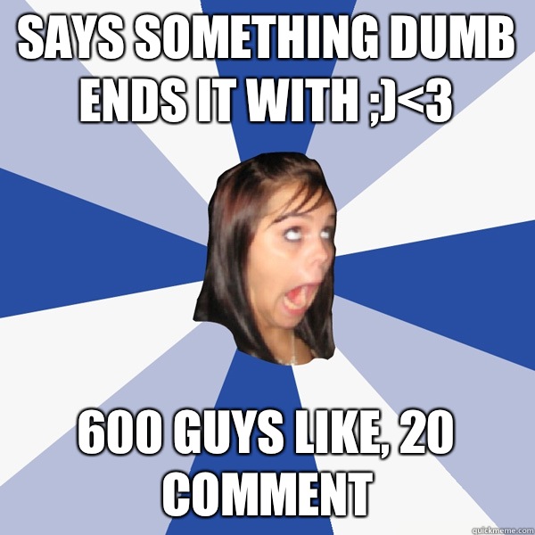 Says something dumb ends it with ;)<3 600 guys like, 20 comment   Annoying Facebook Girl