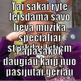 TAI SAKAI RYTE LEISDAMA SAVO LIEVA MUZIKA SPECIALIAI STRUKDAI KITIEM PAPASAKOK DAUGIAU KAIP NUO PASIJUTAI GERIAU Condescending Wonka