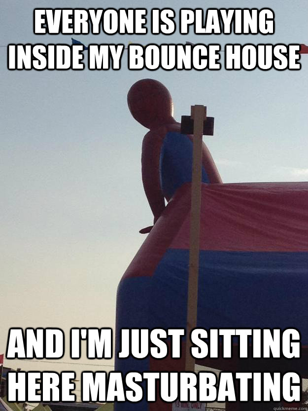 Everyone is playing inside my bounce house and i'm just sitting here masturbating - Everyone is playing inside my bounce house and i'm just sitting here masturbating  Misc