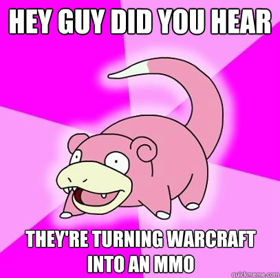 HEY GUY did you hear They're turning Warcraft into an MMO  Slowpoke