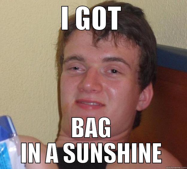 I GOT BAG IN A SUNSHINE 10 Guy