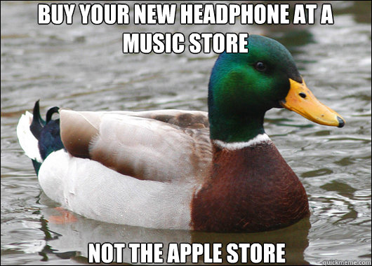 Buy your new headphone at a music store Not the apple store  Actual Advice Mallard