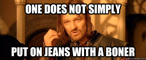 One does not simply Put on jeans with a boner  One Does Not Simply