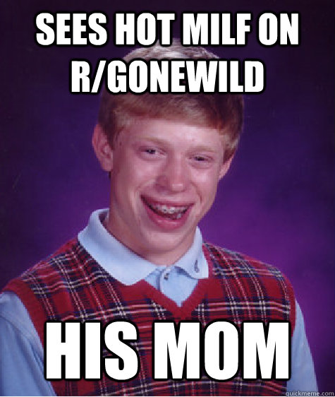 Sees hot milf on r/gonewild his mom  Bad Luck Brian